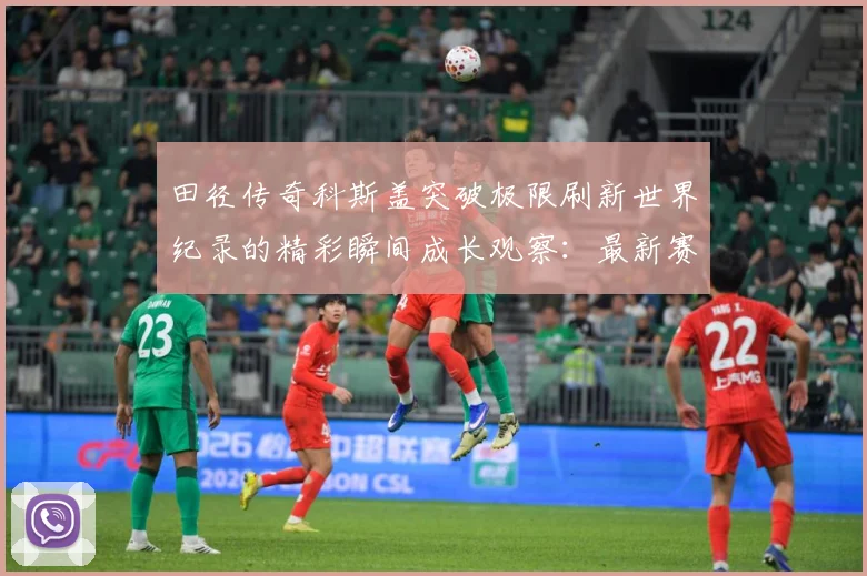 田径传奇科斯盖突破极限刷新世界纪录的精彩瞬间成长观察：最新赛事动态与深度分析