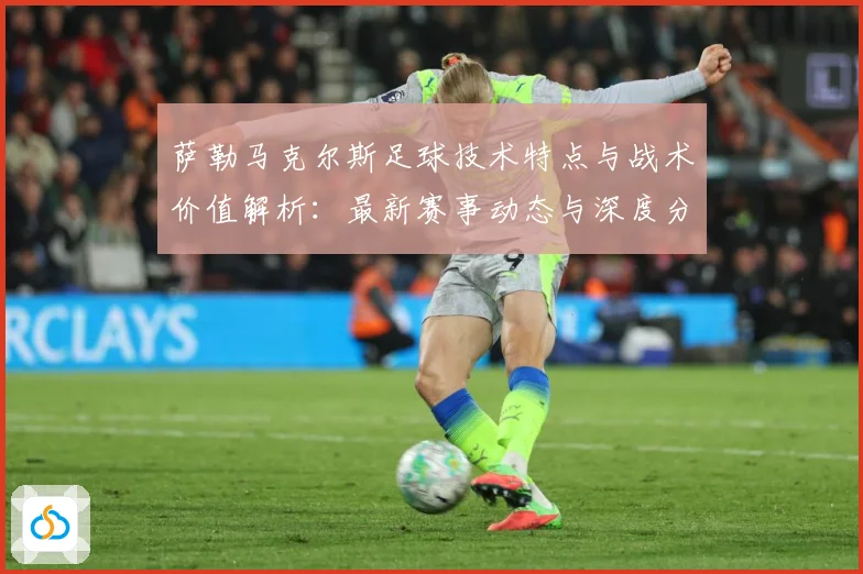 萨勒马克尔斯足球技术特点与战术价值解析：最新赛事动态与深度分析
