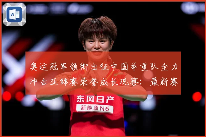 奥运冠军领衔出征中国举重队全力冲击亚锦赛荣誉成长观察：最新赛事动态与深度分析