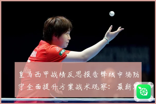皇马西甲战绩反思报告锋线中场防守全面提升方案战术观察：最新赛事动态与深度分析