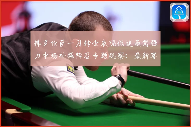 佛罗伦萨一月转会表现低迷亟需强力中场补强阵容专题观察：最新赛事动态与深度分析