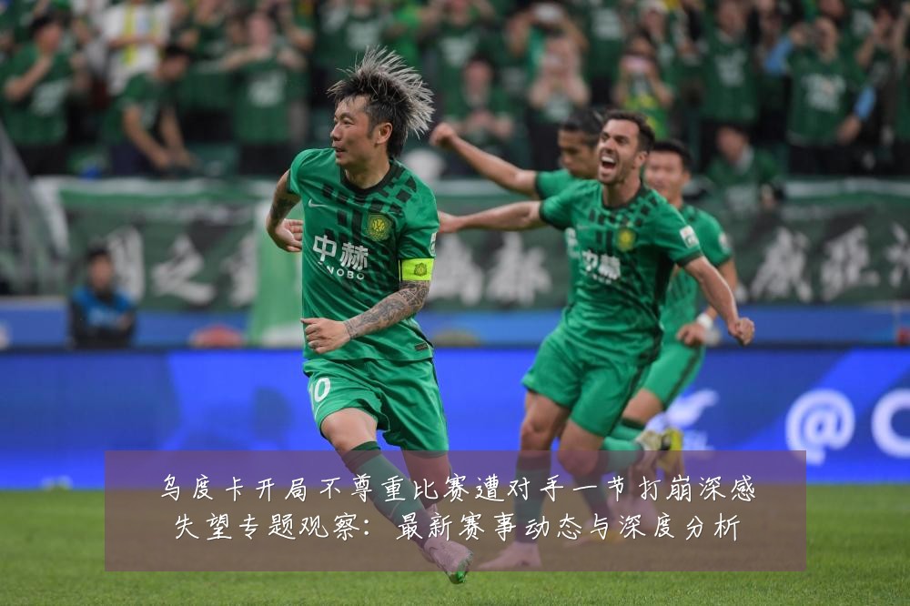 乌度卡开局不尊重比赛遭对手一节打崩深感失望专题观察:最新赛事动态与深度分析