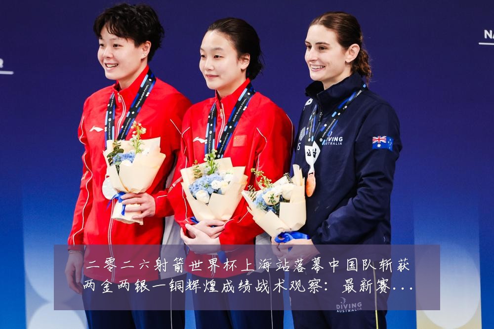二零二六射箭世界杯上海站落幕中国队斩获两金两银一铜辉煌成绩战术观察:最新赛事动态与深度分析