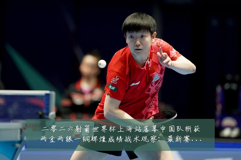 二零二六射箭世界杯上海站落幕中国队斩获两金两银一铜辉煌成绩战术观察:最新赛事动态与深度分析