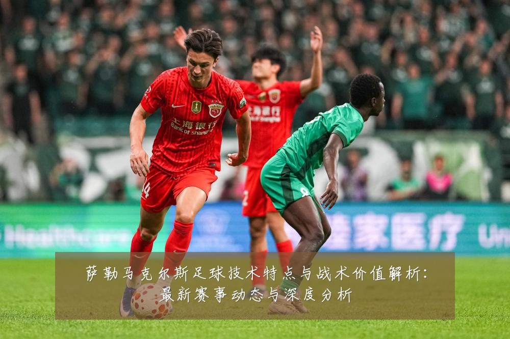 萨勒马克尔斯足球技术特点与战术价值解析:最新赛事动态与深度分析