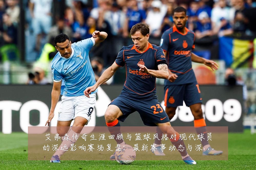 艾弗森传奇生涯回顾与篮球风格对现代球员的深远影响赛场复盘:最新赛事动态与深度分析