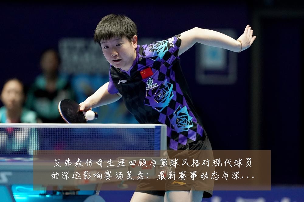 艾弗森传奇生涯回顾与篮球风格对现代球员的深远影响赛场复盘:最新赛事动态与深度分析