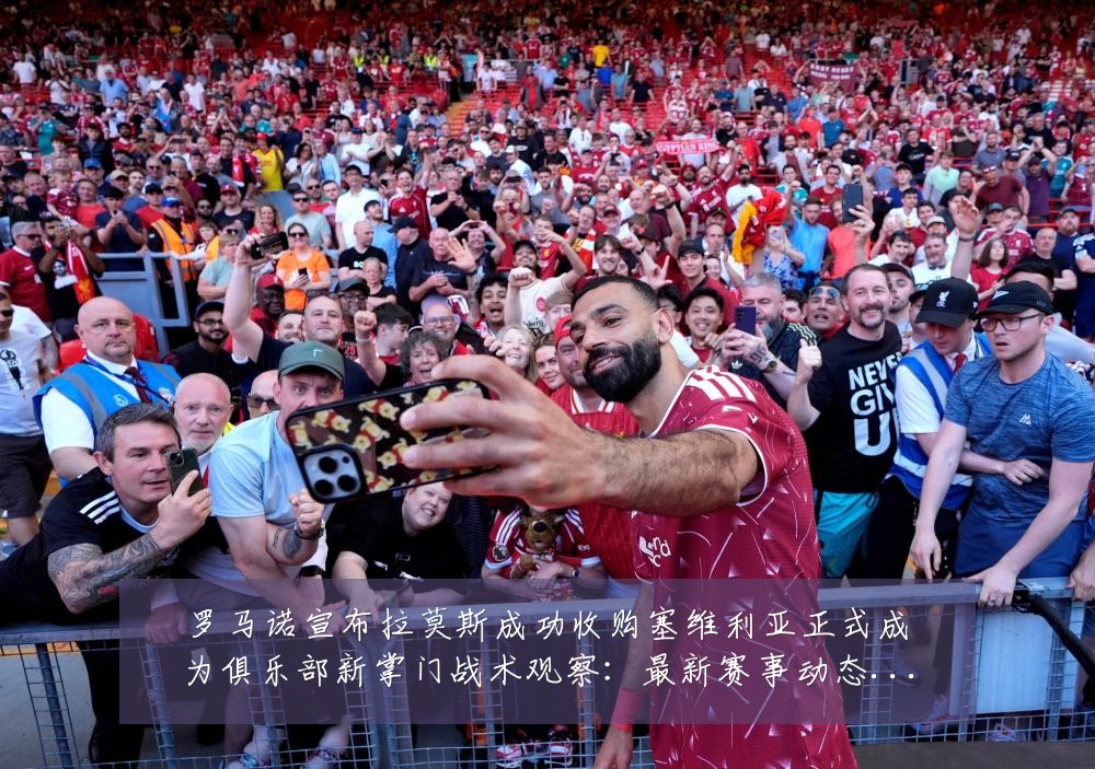 罗马诺宣布拉莫斯成功收购塞维利亚正式成为俱乐部新掌门战术观察:最新赛事动态与深度分析